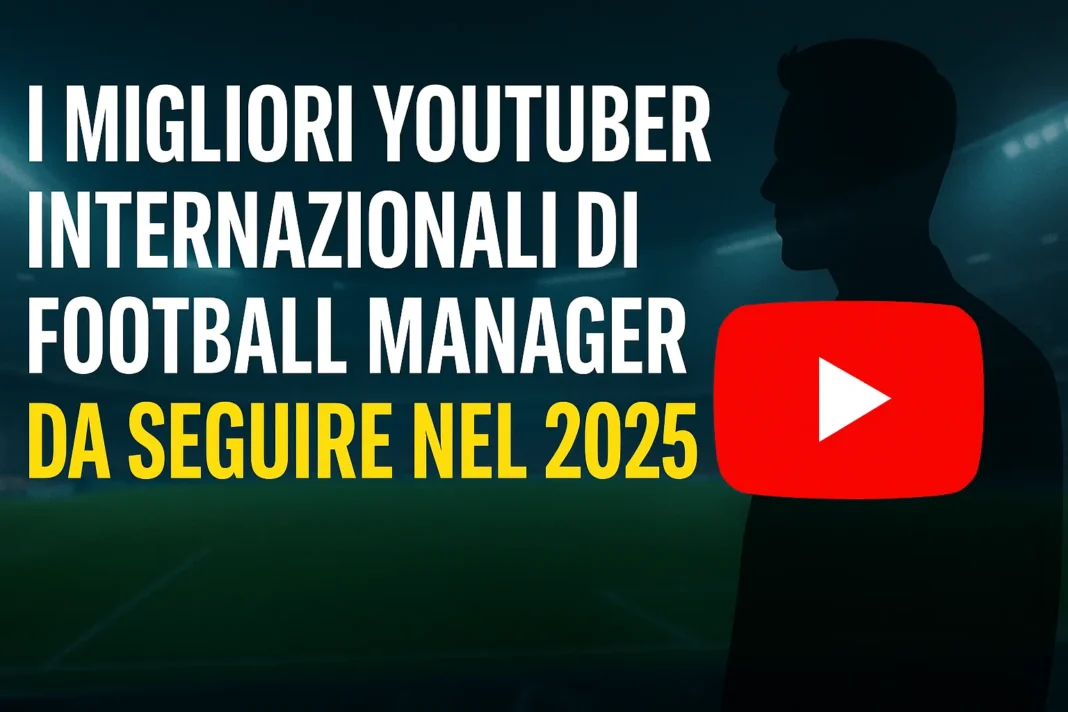 I Migliori Youtuber Internazionali di Football Manager da Seguire nel 2025