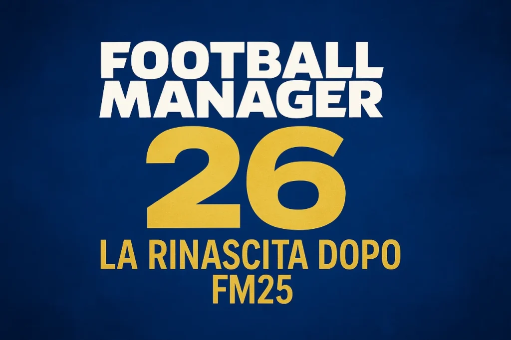 Football Manager 26 sorprende i fan: come la cancellazione di FM25 ha cambiato tutto